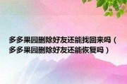 多多果园把好友删除了对方果园里还会有你吗（多多果园删除好友失败是什么意思）